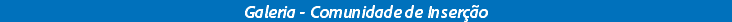 Galeria - Comunidade de Inserção